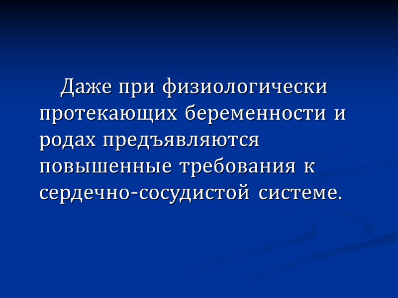 Даже при физиологически протекающих беременности и родах предъявляются повышенные требования к сердечно-сосудистой системе.
